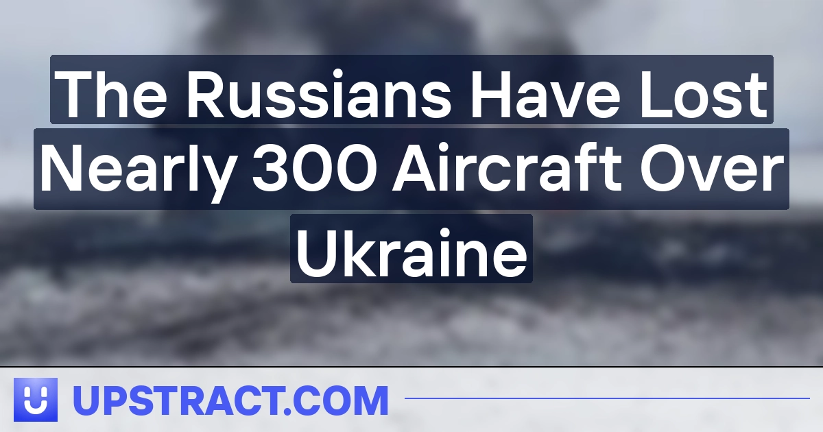 The Russians Have Lost Nearly 300 Aircraft Over Ukraine